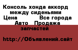 Консоль хонда аккорд 7 между сиденьями › Цена ­ 1 999 - Все города Авто » Продажа запчастей   